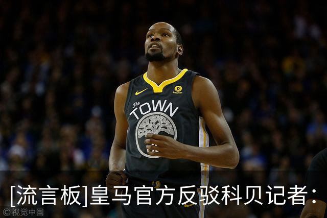 [流言板]皇马官方反驳科贝记者：看看到底谁在撒谎、操纵、指责和骚扰